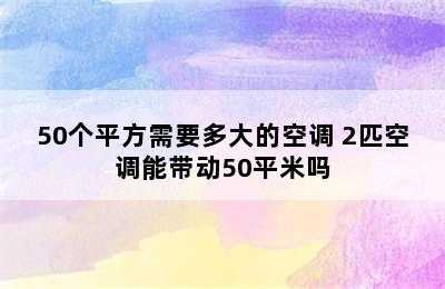 50个平方需要多大的空调 2匹空调能带动50平米吗